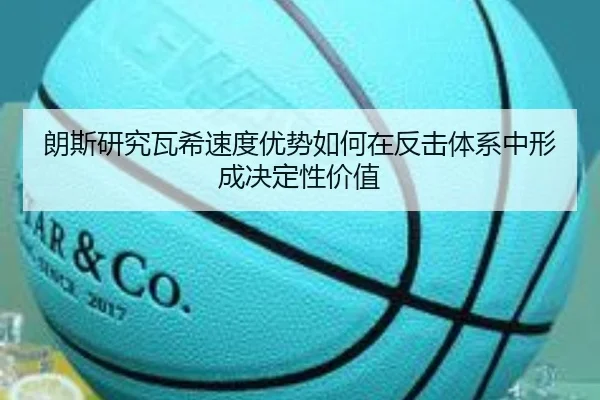 朗斯研究瓦希速度优势如何在反击体系中形成决定性价值