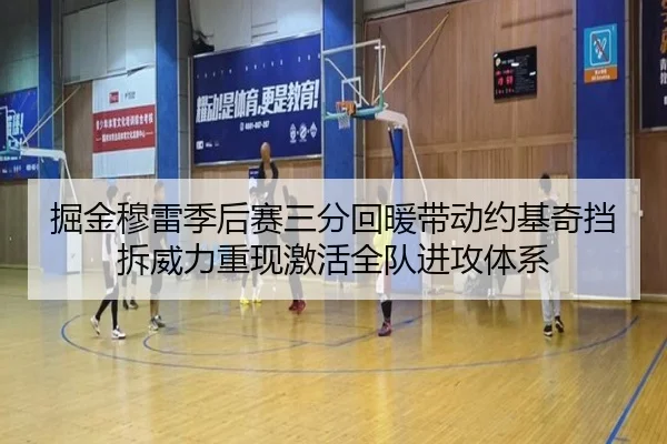 掘金穆雷季后赛三分回暖带动约基奇挡拆威力重现激活全队进攻体系