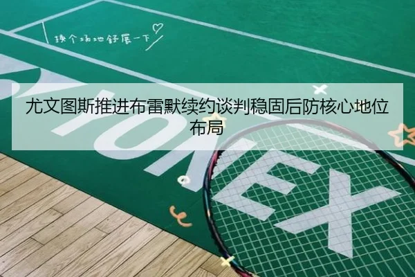 尤文图斯推进布雷默续约谈判稳固后防核心地位布局